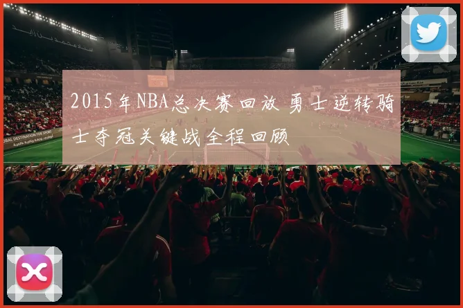 2015年NBA总决赛回放 勇士逆转骑士夺冠关键战全程回顾