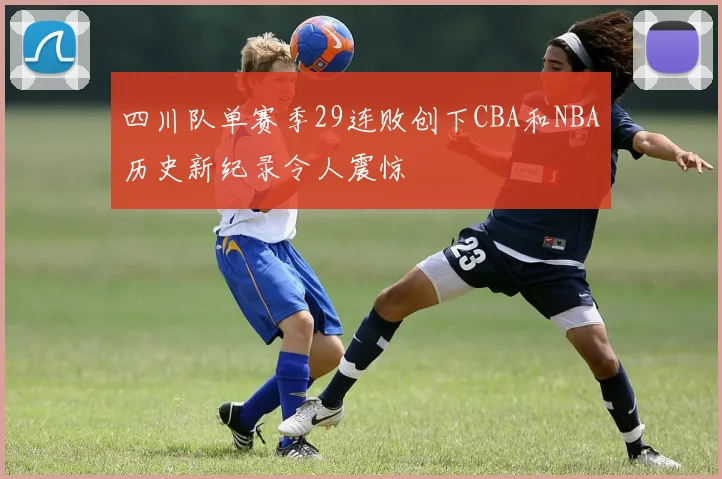 四川队单赛季29连败创下CBA和NBA历史新纪录令人震惊