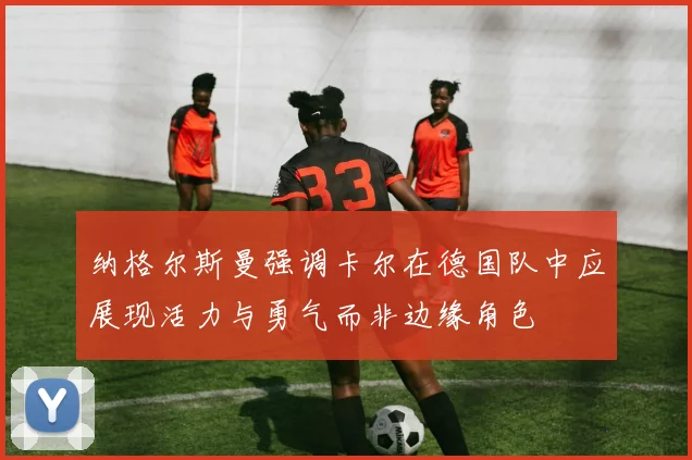 纳格尔斯曼强调卡尔在德国队中应展现活力与勇气而非边缘角色