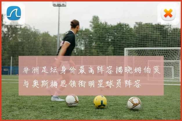非洲足坛身价最高阵容揭晓姆伯莫与奥斯梅恩领衔明星球员阵容